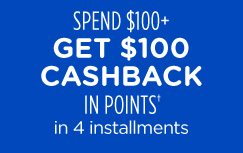 SPEND $100+ GET $100 CASHBACK IN POINTS† in 4 installments