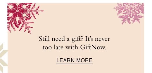 Still need a gift? It's never too late with GiftNow. LEARN MORE