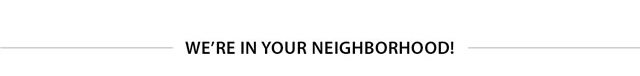 We're in your neighborhood!
