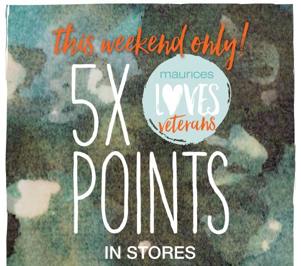 This weekend only! 5X points in stores. maurices loves veterans.