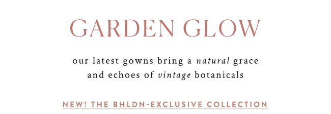 garden glow our latest gowns bring a natural grace and echoes of vintage botanicals. New! the BHLDN-Exclusive Collection.