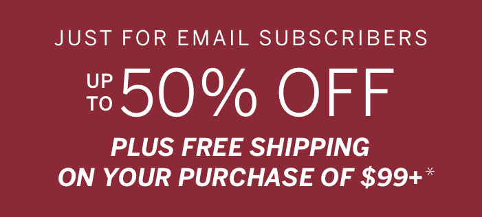 Up to 50% Off + Free Shipping On Your Purchase of $99+*