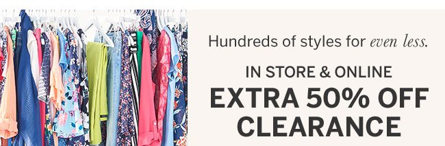 Hundreds of styles for even less. In store & online Extra 50% Off Clearance.