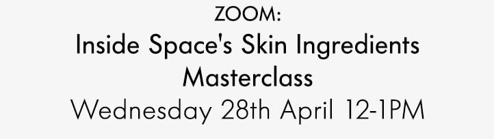 ZOOM: Inside Space's Skin Ingredients Masterclass Wednesday 28th April 12-1pm