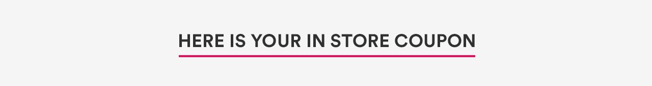 Here is your in store coupon