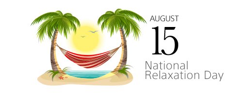 AUGUST 15 | National Relaxation Day. Take some time to chill out