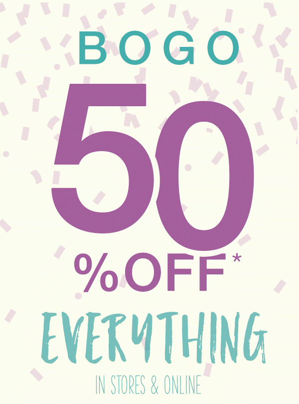 BOGO 50% off* everything in stores and online.