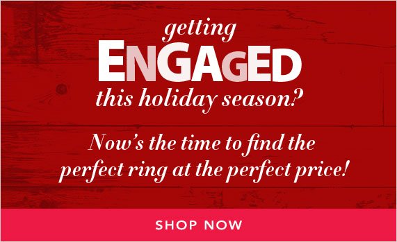 Getting engaged this holiday season? Now's the time to find the perfect ring at the perfect price! Shop Now