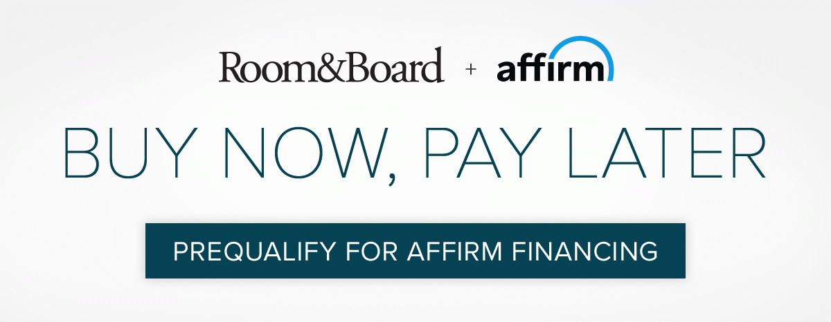 Room and Board + Affirm. Buy now, pay later. Prequalify for Affirm financing.