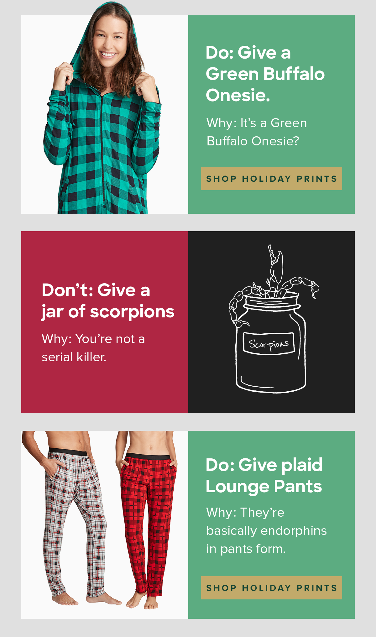 Don’t: Give a jar of scorpions. Why? You’re not a serial killer. Do: Give plaid Lounge Pants Why? They’re basically endorphins in pants form. 