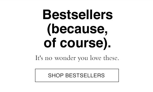 It's no wonder you love these. SHOP BESTSELLERS