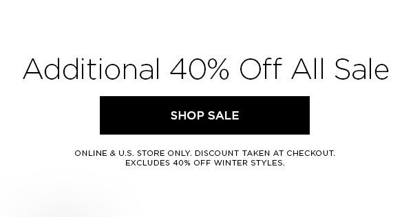 Additional 40% Off All Sale SHOP SALE > ONLINE & U.S. STORE ONLY. DISCOUNT TAKEN AT CHECKOUT. EXCLUDES 40% OFF WINTER STYLES.