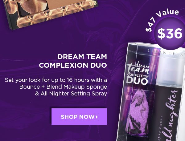 $47 Value - $36 - DREAM TEAM COMPLEXION DUO - Set your look for up to 16 hours with a Bounce plus Blend Makeup Sponge & All Nighter Setting Spray - SHOP NOW >