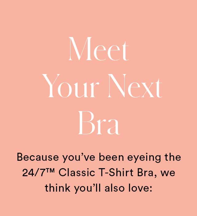 Meet Your Next Bra | Because you’ve been eyeing the 24/7™ Classic T-Shirt Bra, we think you’ll also love: 