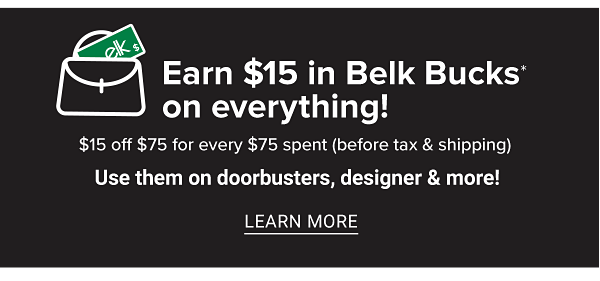 Earn $15 in Belk Bucks on everything! $15 off $75 (before tax & shipping). Use them on Doorbusters, designer & more! Learn More.