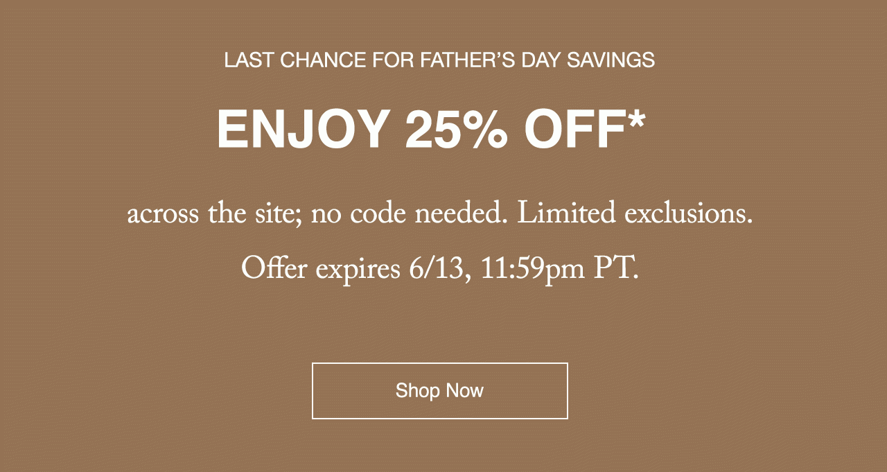 Last chance to save 25% off* for Father's Day; limited exclusions. No code needed. Expires 6/13, 11:59pm PT. 