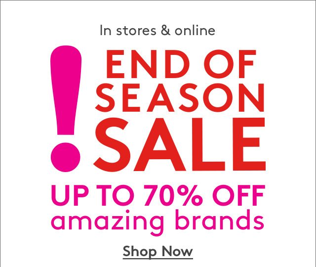 In stores & online | END OF SEASON SALE | UP TO 70% OFF AMAZING BRANDS | Shop Now