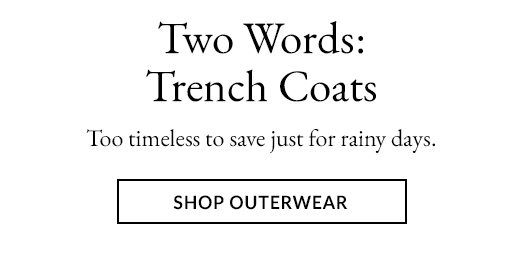 Too timeless to save just for rainy days. SHOP OUTERWEAR