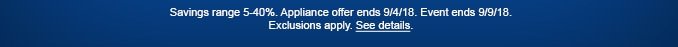 Savings range 5-40%. Appliance offer ends 9/4/18. Event ends 9/9/18. Exclusions apply. See details.