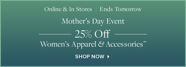 MOTHER'S DAY EVENT 25% OFF WOMEN'S APPAREL & ACCESORIES**