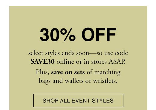 30% OFF select styles ends soon - so use code SAVE30 online or in stores ASAP. Plus, save on sets of matching bags and wallets or wristlets. SHOP ALL EVENT STYLES.