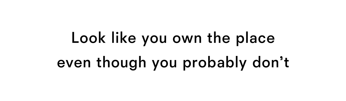 Look like you own the place even though you probably do not