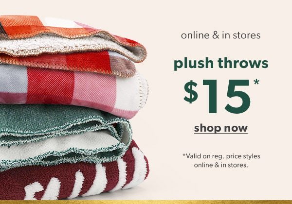 Online & in stores. Plush throws $15*. Shop Now. *Valid on reg. price styles online & in stores.