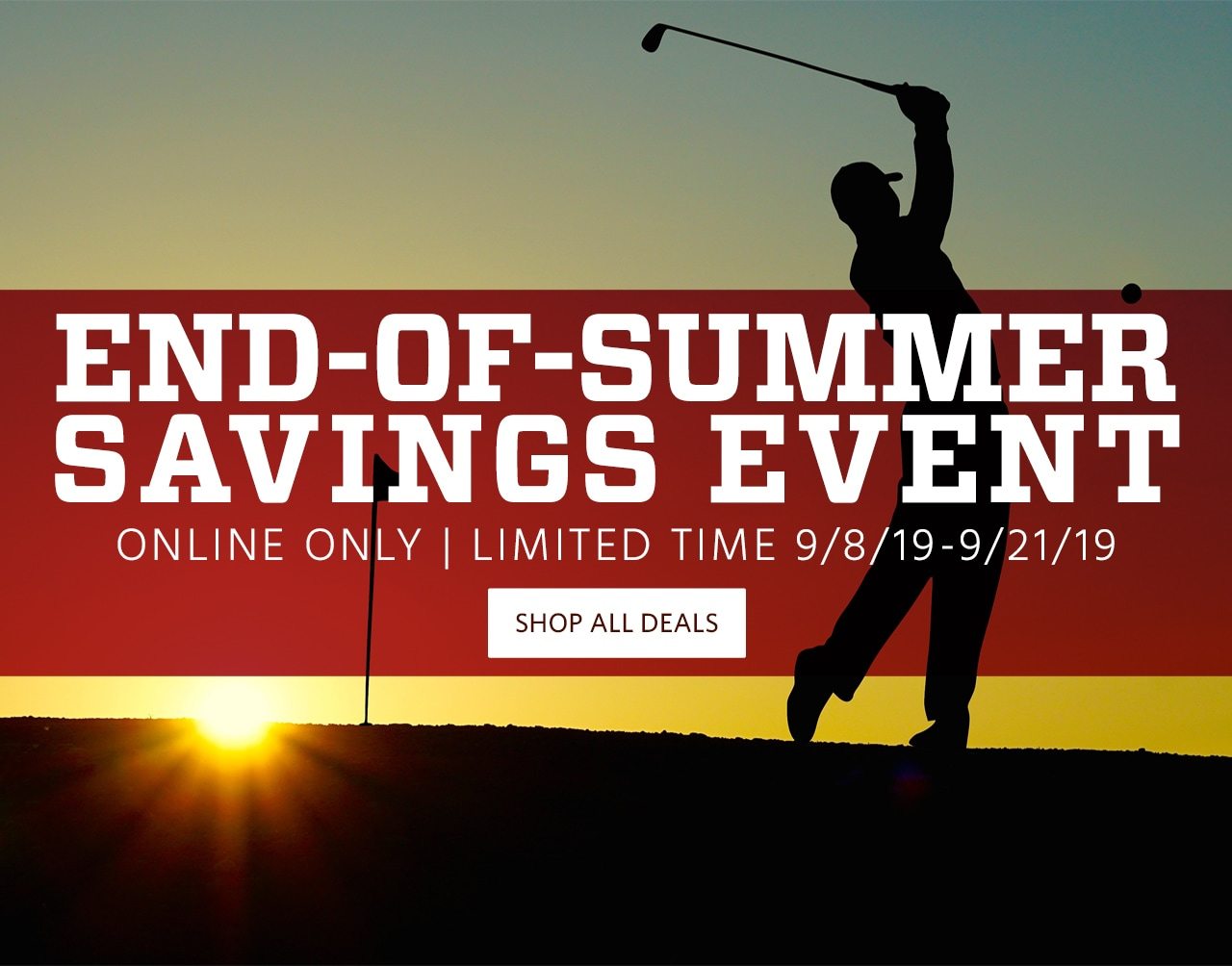 End of Summer Savings Event. Online Only. Limited Time. 9/8/19 to 9/21/19. Shop All Deals.