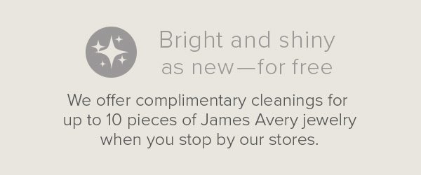 Bright and shiny as new - for free. We offer complimentary cleanings for up to 10 pieces of James Avery jewelry when you stop by our stores.