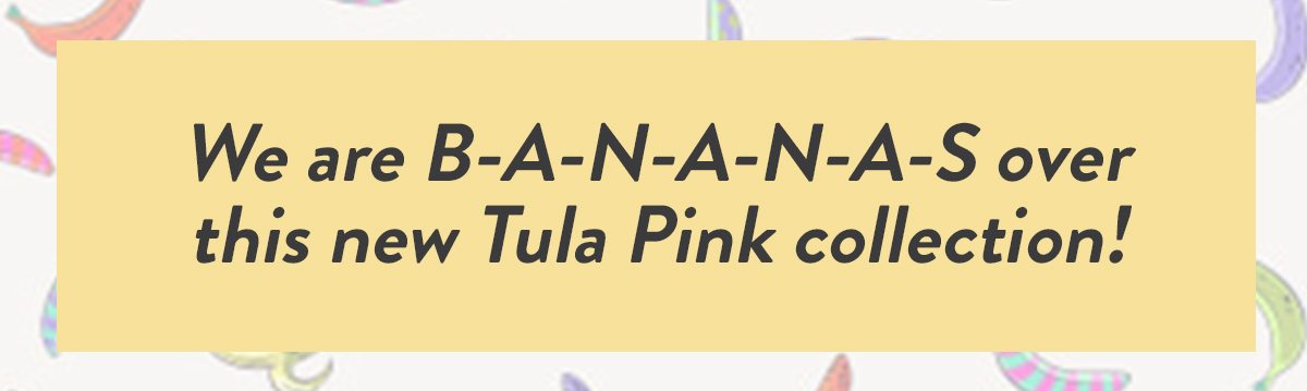 We are B-A-N-A-N-A-S over this new Tula Pink collection!