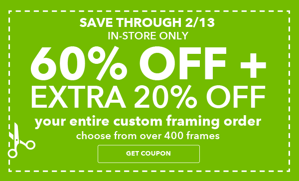 Save through 2/13. 60% off + extra 20% off Your Entire Custom Framing Order. Entire Stock of over 400 Frames. GET COUPON.