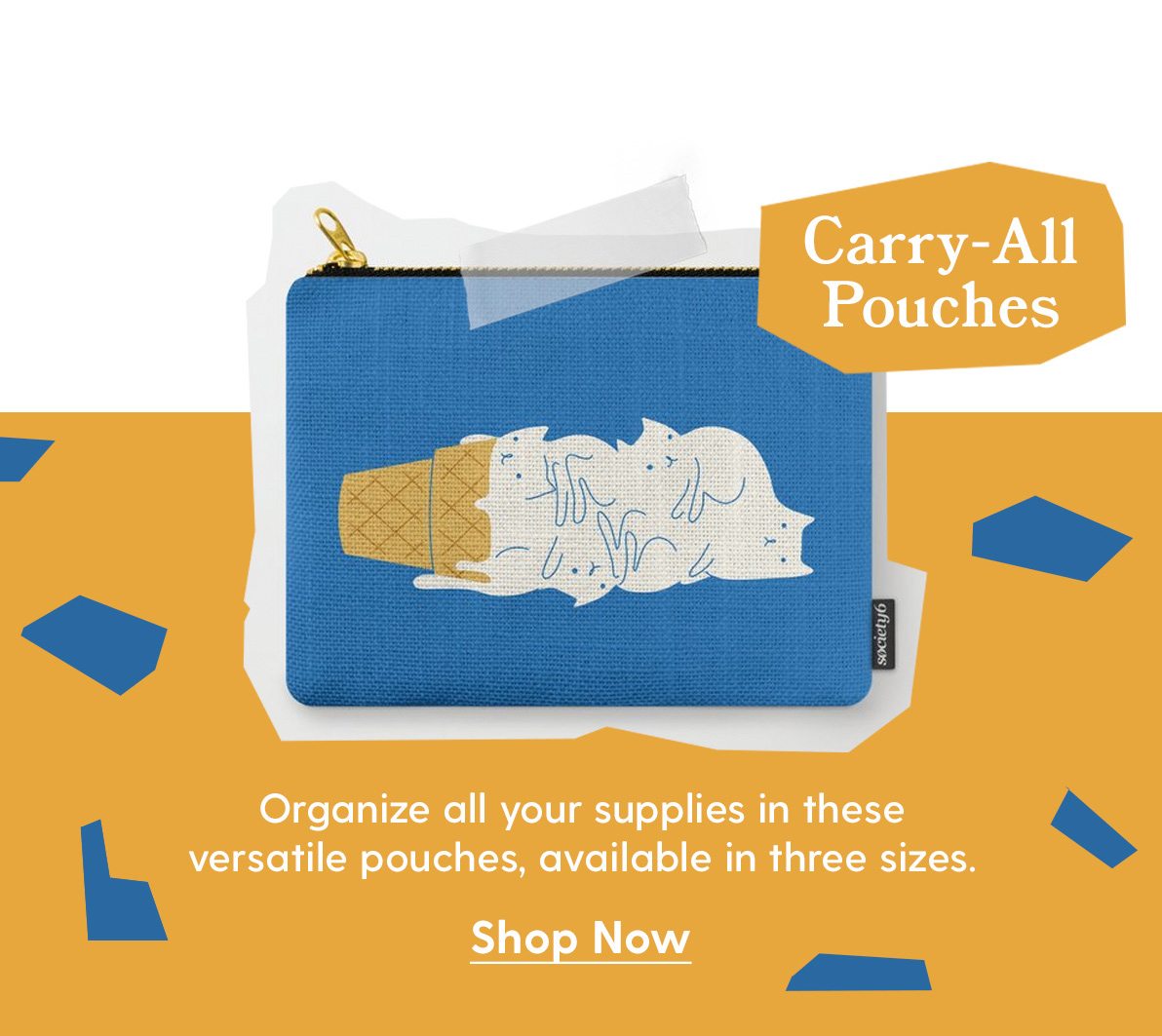Carry-All Pouches Organize all your supplies in these versatile pouches, available in three sizes. Shop Now