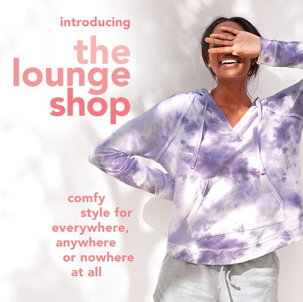Introducing the lounge shop. Comfy style for everywhere, anywhere or nowhere at all.