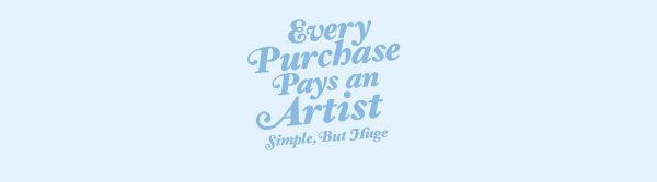 EVERY PURCHASE PAYS AN ARTIST SIMPLE BUT HUGE