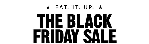 * EAT. IT. UP * | THE BLACK FRIDAY SALE