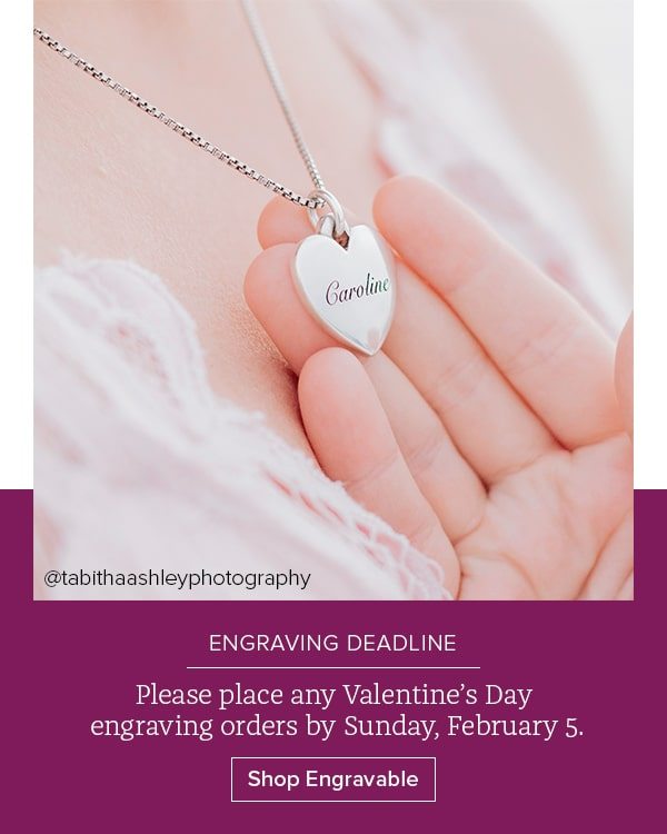 ENGRAVING DEADLINE - Please place any Valentine’s Day engraving orders by Sunday, February 5. Shop Engravable