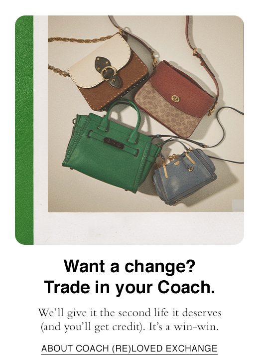 Want a change? Trade in your Coach. We'll give it the second life it deserves (and you'll get credit). It's a win-win. ABOUT COACH (RE)LOVED EXCHANGE