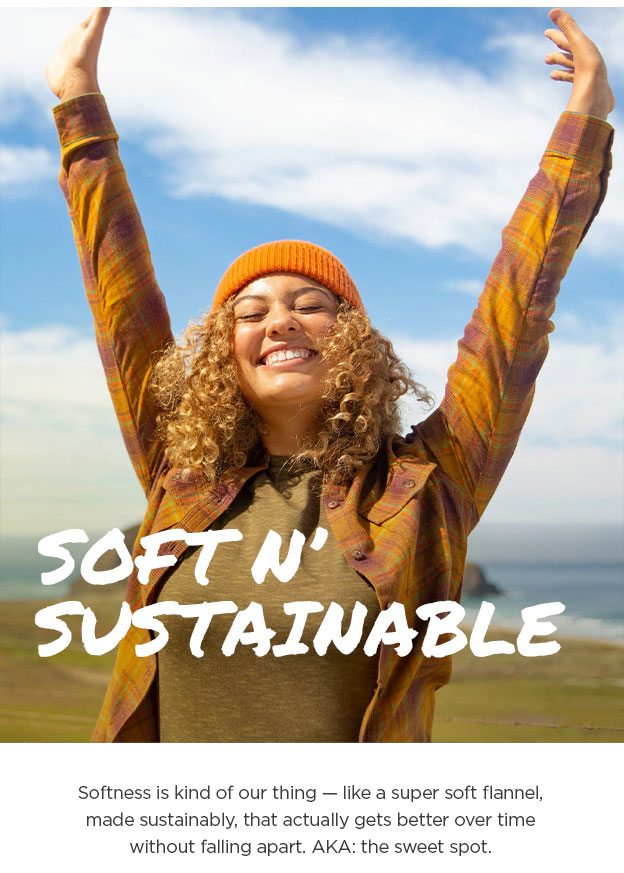 Soft n' sustainable - Softness is kind of our thing — like a super soft flannel, made sustainably, that actually gets better over time without falling apart. AKA: the sweet spot.