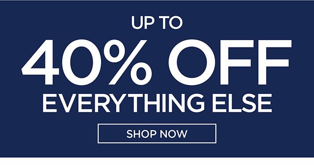 Up To 40% Off Everything Else Shop Now