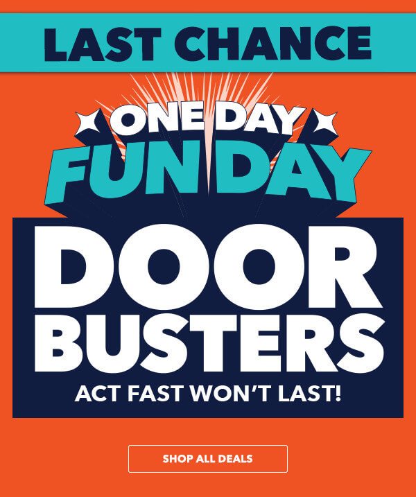 LAST CHANCE! One Day Fun Day Doorbusters. Act fast won't last! SHOP ALL DEALS.