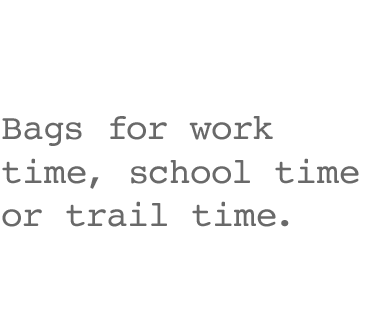 Bags for work time, school time or trail time.