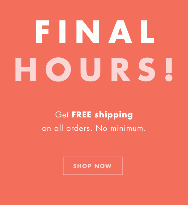 Final Hours! Get FREE shipping on all orders. No minimum. Shop Now