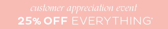 Customer Appreciation Event- 25% Off Everything*