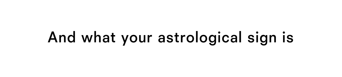 And what your astrological sign is