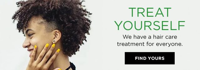 TREAT YOURSELF - We have a hair care treatment for everyone. - FIND YOURS