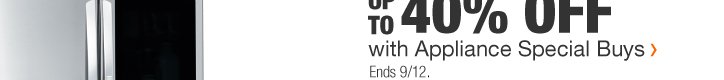 UP TO 40% OFF | with Appliance Special Buys | Ends 9/12.