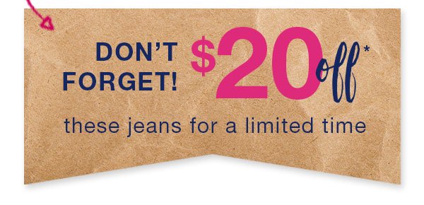 Don't forget! $20 off* these jeans for a limited time