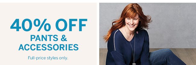 40% OFF PANTS & ACCESSORIES Full-prices styles only.