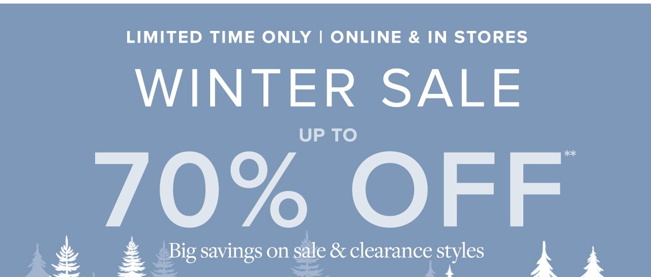 Limited Time Only | Online and In Stores Winter Sale Up To 70% Off Big savings on sale and clearance styles
