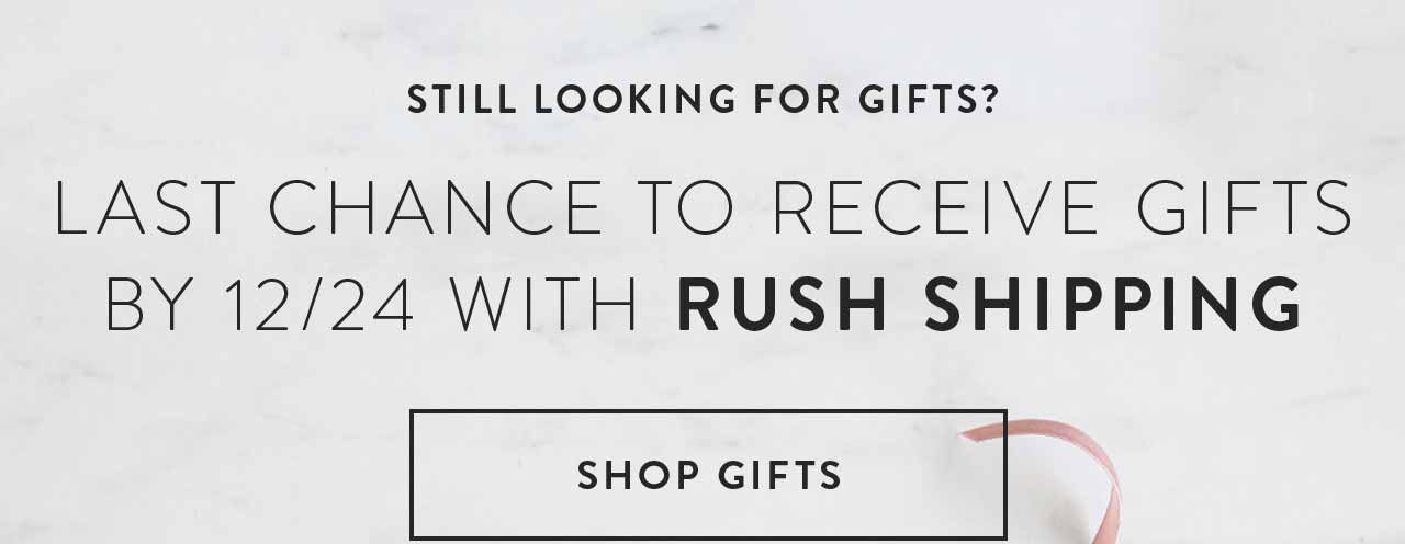 Last chance to receive gifts by 12/24 with rush shipping.